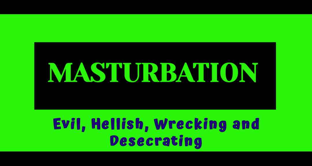 Masturbation is hellish and self-destructive.